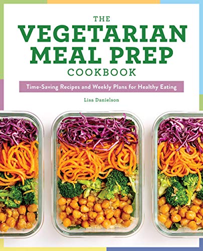 Lisa Danielson The Vegetarian Meal Prep Cookbook, Time-Saving Recipes And Weekly Plans For Healthy Eating