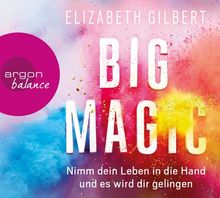 Big Magic: Nimm dein Leben in die Hand und es wird dir gelingen