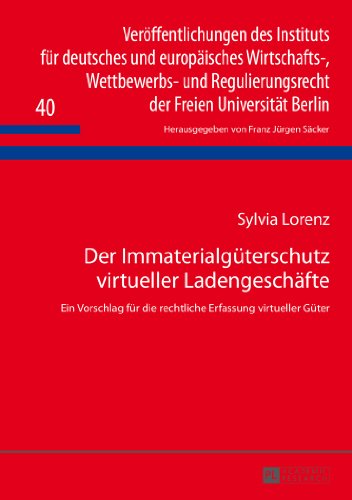 Der Immaterialgüterschutz virtueller Ladengeschäfte: Ein Vorschlag für die rechtliche Erfassung virtueller Güter (Veröffentlichungen des Instituts für ... der Freien Universität Berlin)