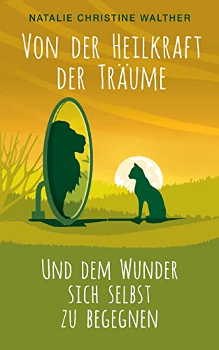 Von der Heilkraft der Träume: Und dem Wunder, sich selbst zu begegnen