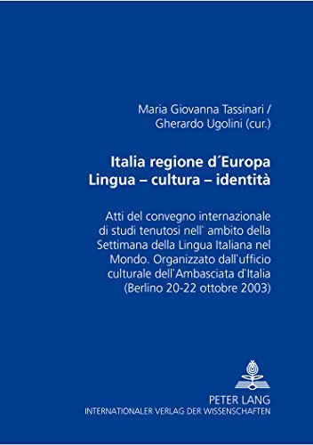 Italia regione d'Europa- Lingua - cultura - identità: Atti del convegno internazionale di studi tenutosi nell'ambito della Settimana della Lingua ... d'Italia (Berlino 20-22 ottobre 2003)