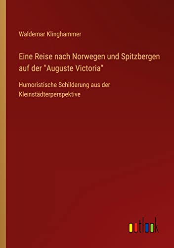 Eine Reise nach Norwegen und Spitzbergen auf der Auguste Victoria: Humoristische Schilderung aus der Kleinstädterperspektive