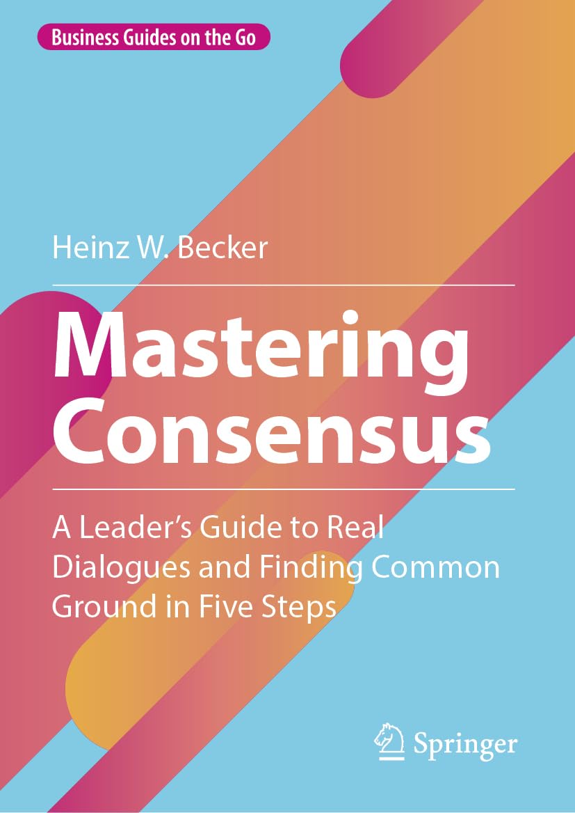 Mastering Consensus: A Leader's Guide to Real Dialogues and Finding Common Ground in Five Steps (Business Guides on the Go)
