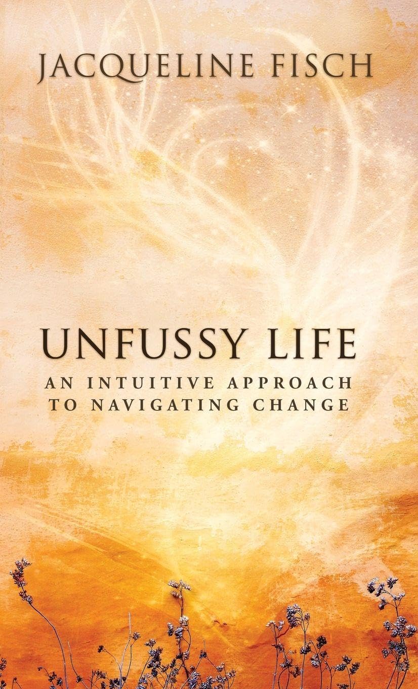 Unfussy Life: An Intuitive Approach to Navigating Change