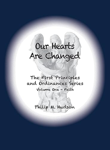 Our Hearts Are Changed: The First Principles and Ordinances Series Volume One - Faith (The First Priciples and Ordinances, Band 1)