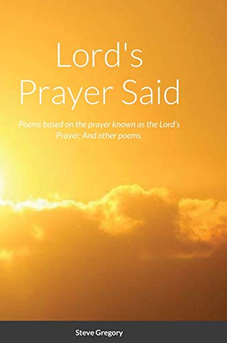 Lord's Prayer Said: Poems based on the prayer known as the Lord's Prayer; And other poems.