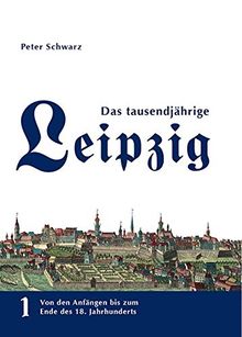 Das tausendjährige Leipzig: Von den Anfängen bis zum Ende des 18. Jahrhunderts - Band 1