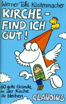 Kirche, find' ich gut!: 60 gute Gründe, in der Kirche zu bleiben