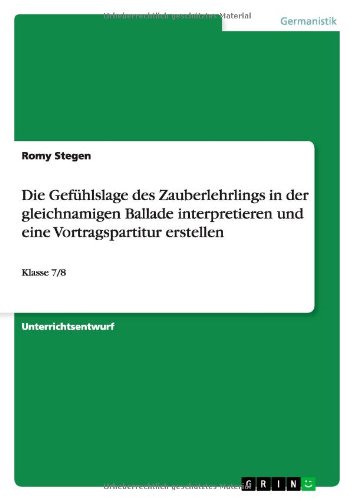 Die Gefühlslage des Zauberlehrlings in der gleichnamigen Ballade interpretieren und eine Vortragspartitur erstellen: Klasse 7/8