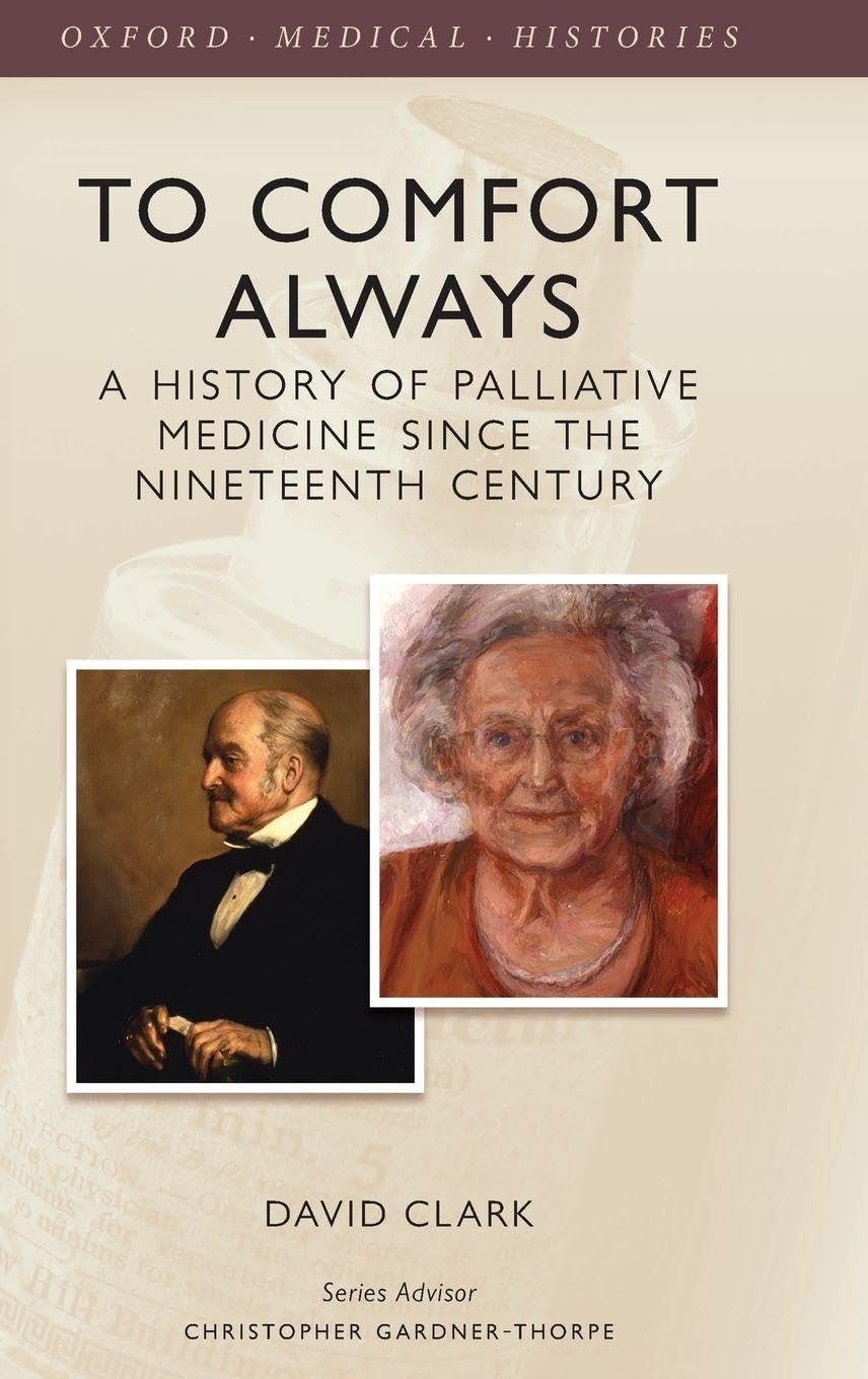 To Comfort Always: A History of Palliative Medicine Since the Nineteenth Century (Oxford Medical Histories)