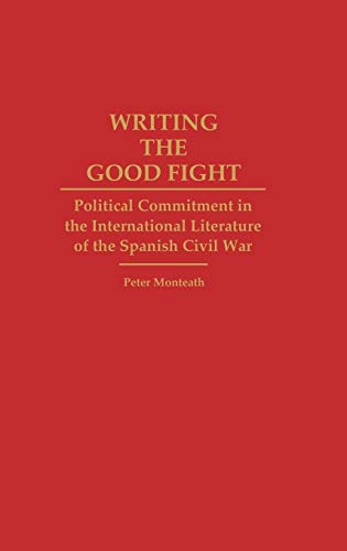 Writing the Good Fight: Political Commitment in the International Literature of the Spanish Civil War (Contributions to the Study of World Literature)