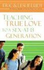 Teaching True Love to a Sex-at-13 Generation: The Ultimate Guide for Parents