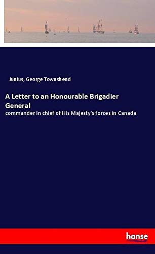 A Letter to an Honourable Brigadier General: commander in chief of His Majesty's forces in Canada