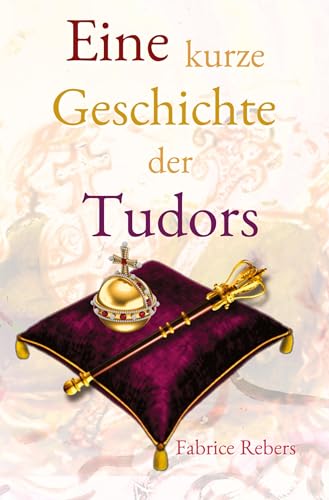 Eine kurze Geschichte der Tudors: Historische Familienkurzbiografie