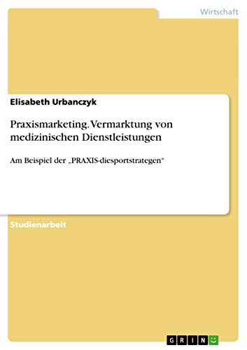 Praxismarketing. Vermarktung von medizinischen Dienstleistungen: Am Beispiel der ¿PRAXIS-diesportstrategen¿