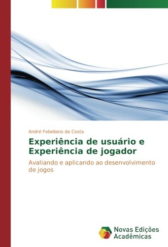 Experiência de usuário e Experiência de jogador: Avaliando e aplicando ao desenvolvimento de jogos