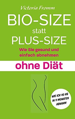 Bio-Size statt Plus-Size: Wie Sie gesund und einfach abnehmen ohne Diät