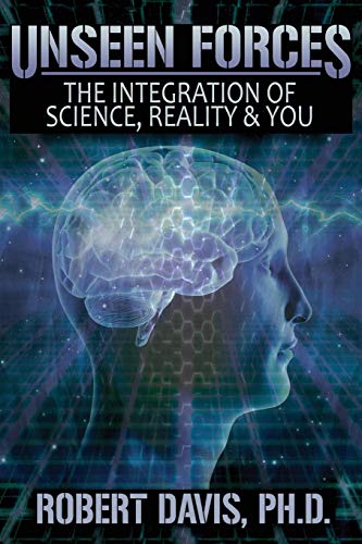 Robert Davis Ph.D. Unseen Forces, The Integration Of Science, Reality And You