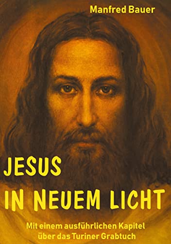 Jesus in Neuem Licht: Mit einem ausführlichen Kapitel über das Turiner Grabtuch