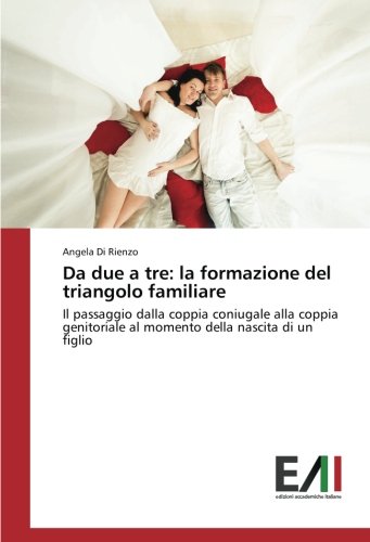 Da due a tre: la formazione del triangolo familiare: Il passaggio dalla coppia coniugale alla coppia genitoriale al momento della nascita di un figlio