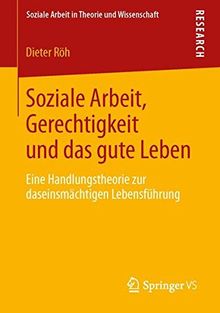 Soziale Arbeit, Gerechtigkeit und das gute Leben: Eine Handlungstheorie zur daseinsmächtigen Lebensführung (Soziale Arbeit in Theorie und Wissenschaft)