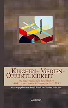 Kirchen - Medien - Öffentlichkeit: Transformationen kirchlicher Selbst- und Fremddeutungen seit 1945 (Geschichte der Religion in der Neuzeit)