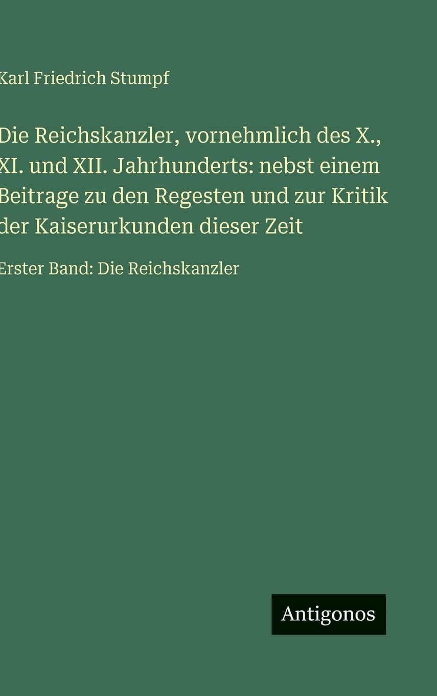 Die Reichskanzler, vornehmlich des X., XI. und XII. Jahrhunderts: nebst einem Beitrage zu den Regesten und zur Kritik der Kaiserurkunden dieser Zeit: Erster Band: Die Reichskanzler