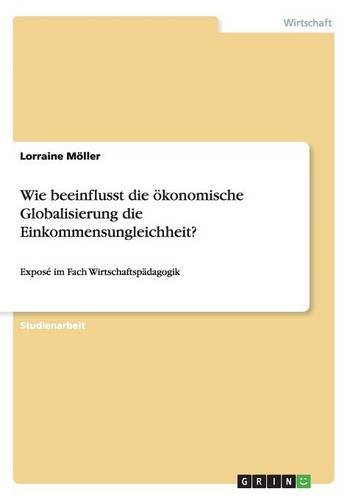 Wie beeinflusst die ökonomische Globalisierung die Einkommensungleichheit?: Exposé im Fach Wirtschaftspädagogik