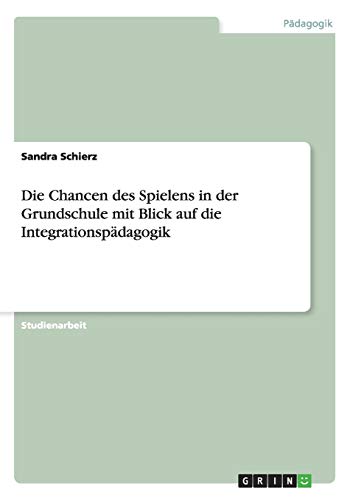 Die Chancen des Spielens in der Grundschule mit Blick auf die Integrationspädagogik
