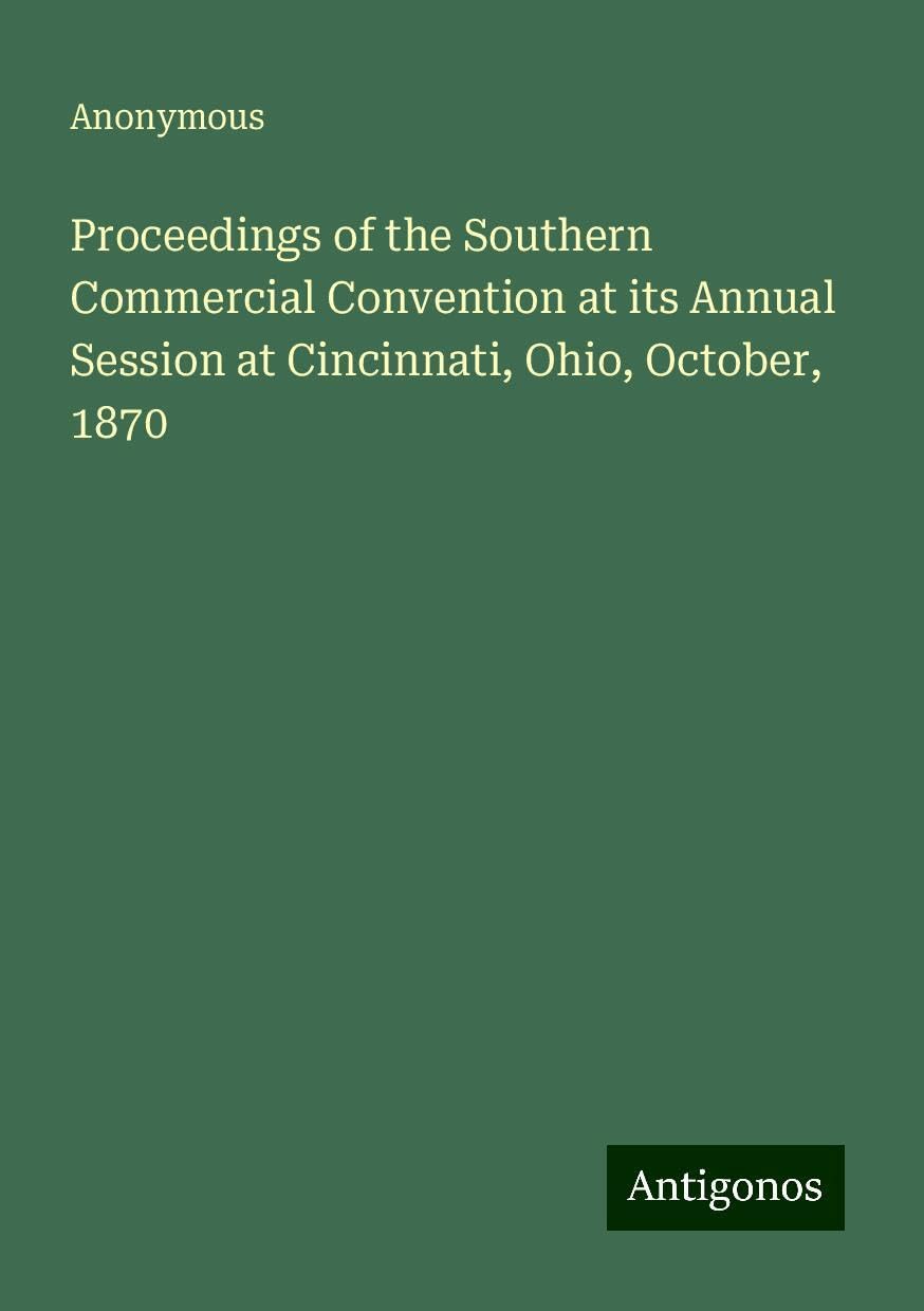 Proceedings of the Southern Commercial Convention at its Annual Session at Cincinnati, Ohio, October, 1870