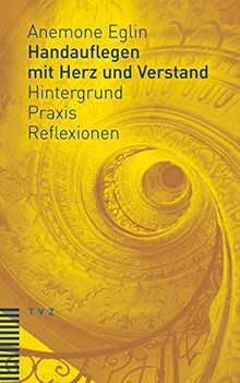 Handauflegen mit Herz und Verstand: Hintergrund – Praxis – Reflexionen Unter Mitarbeit von Andreas Haas