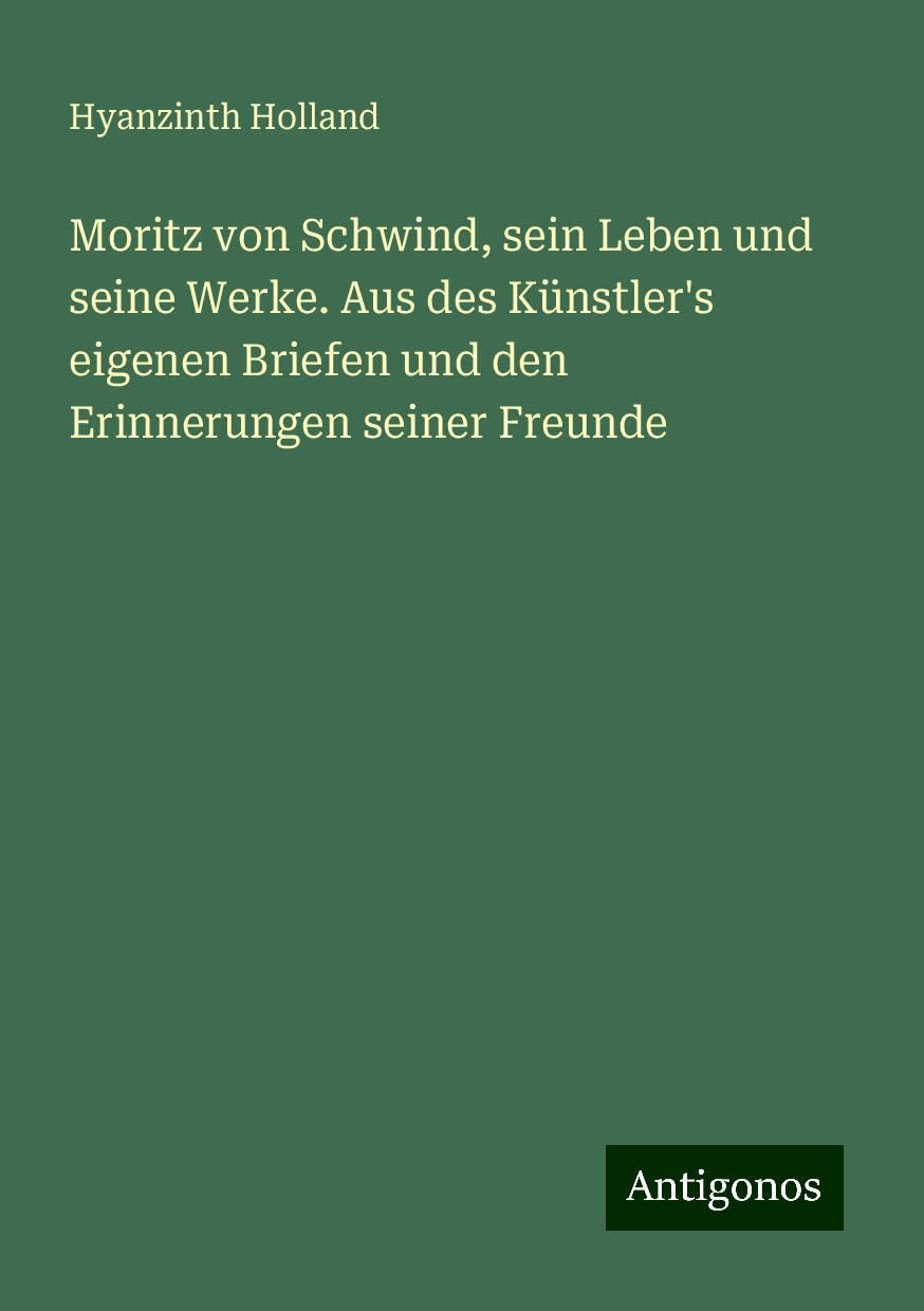 Moritz von Schwind, sein Leben und seine Werke. Aus des Künstler's eigenen Briefen und den Erinnerungen seiner Freunde