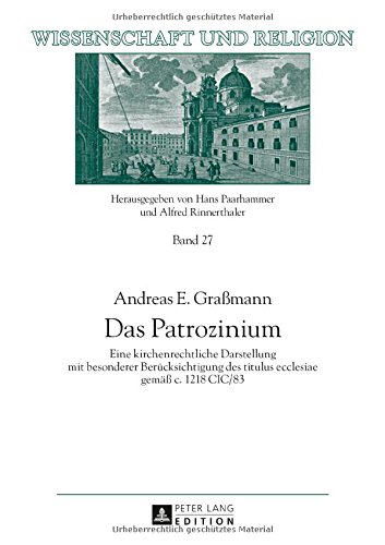 Das Patrozinium: Eine kirchenrechtliche Darstellung mit besonderer Berücksichtigung des titulus ecclesiae gemäß c. 1218 CIC/83 (Wissenschaft und Religion)