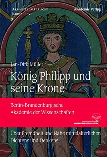 König Philipp und seine Krone: Über Fremdheit und Nähe mittelalterlichen Dichtens und Denkens (Das mittelalterliche Jahrtausend, Band 2)