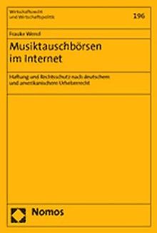 Musiktauschbörsen im Internet: Haftung und Rechtsschutz nach deutschem und amerikanischem Urheberrecht (Wirtschaftsrecht und Wirtschaftspolitik)