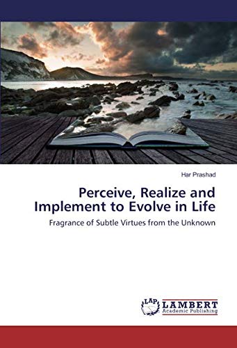 Perceive, Realize and Implement to Evolve in Life: Fragrance of Subtle Virtues from the Unknown