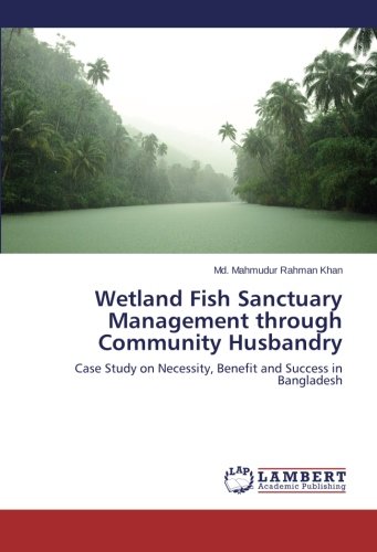 Wetland Fish Sanctuary Management through Community Husbandry: Case Study on Necessity, Benefit and Success in Bangladesh