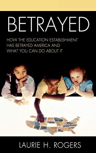 Betrayed: How the Education Establishment has Betrayed America and What You Can Do about it
