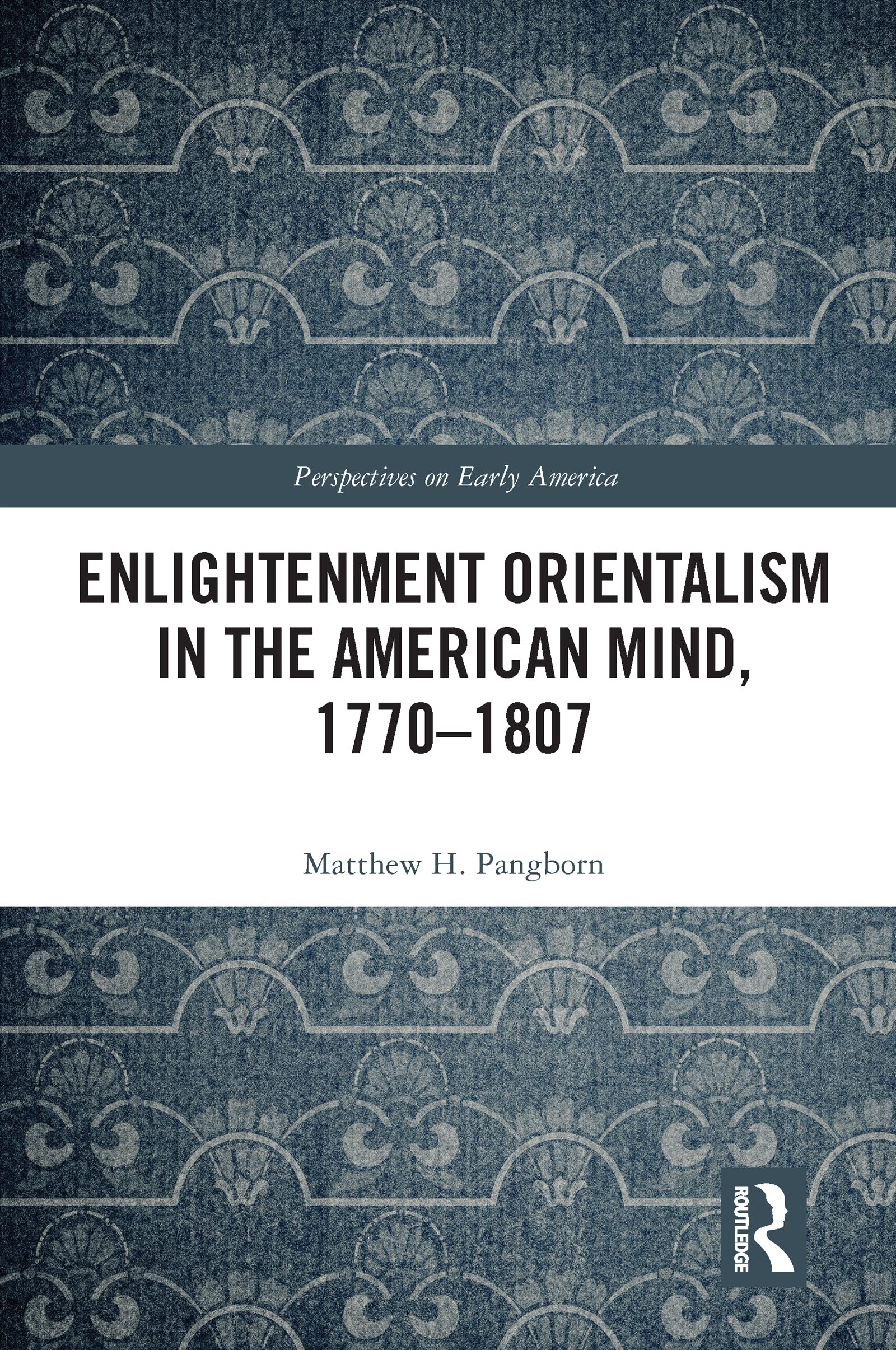 Enlightenment Orientalism in the American Mind, 1770-1807 (Perspectives on Early America)