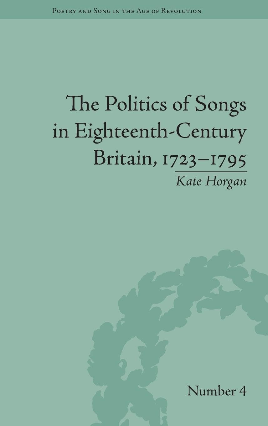The Politics of Songs in Eighteenth-Century Britain, 1723-1795 (Poetry and Song in the Age of Revolution)