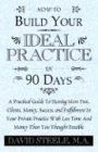 HOW TO BUILD YOUR IDEAL PRACTICE IN 90 DAYS: A Practical Guide To Having More Fun, Clients, Money, Success, and Fulfillment In Your Private Practice With Less Time And Money Than You Thought Possible
