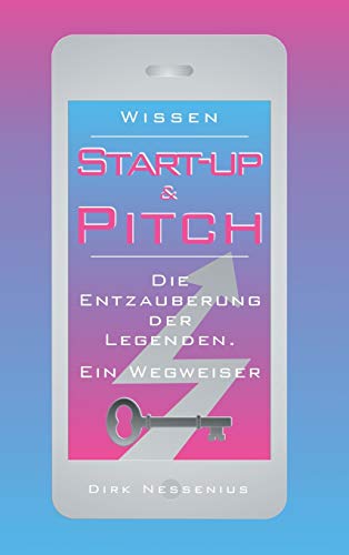 Wissen: Start-up & Pitch: Die Entzauberung der Legenden. Ein Wegweiser