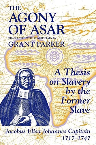 The Agony of Asar: A Thesis on Slavery by the Former Slave, Jacobus Elisa Johannes Capitein, 1717-1747