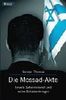 Die Mossad-Akte: Israels Geheimdienst und seine Schattenkrieger