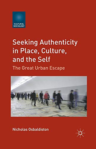 Seeking Authenticity in Place, Culture, and the Self: The Great Urban Escape (Cultural Sociology)