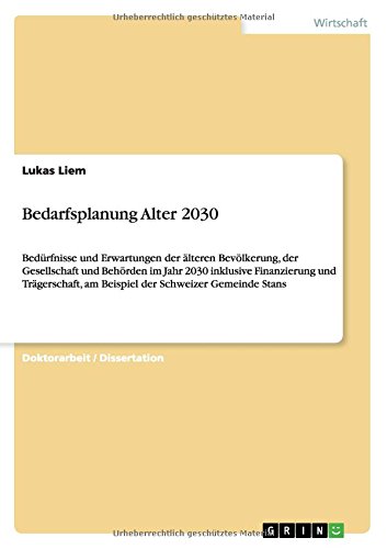 Bedarfsplanung Alter 2030: Bedürfnisse und Erwartungen der älteren Bevölkerung, der Gesellschaft und Behörden im Jahr 2030 inklusive Finanzierung und ... am Beispiel der Schweizer Gemeinde Stans