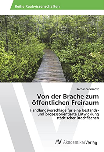 Von der Brache zum öffentlichen Freiraum: Handlungsvorschläge für eine bestands- und prozessorientierte Entwicklung städtischer Brachflächen