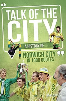 Talk of the City: A History of Norwich City in 1000 Quotes