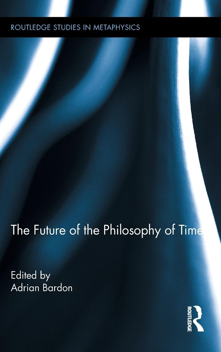 The Future of the Philosophy of Time (Routledge Studies in Metaphysics, 4, Band 4)