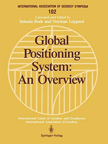 Global Positioning System: An Overview: Edinburgh, Scotland, August 7-8, 1989 (International Association of Geodesy Symposia): Symposium No. 102 ... of Geodesy Symposia, 102, Band 102)